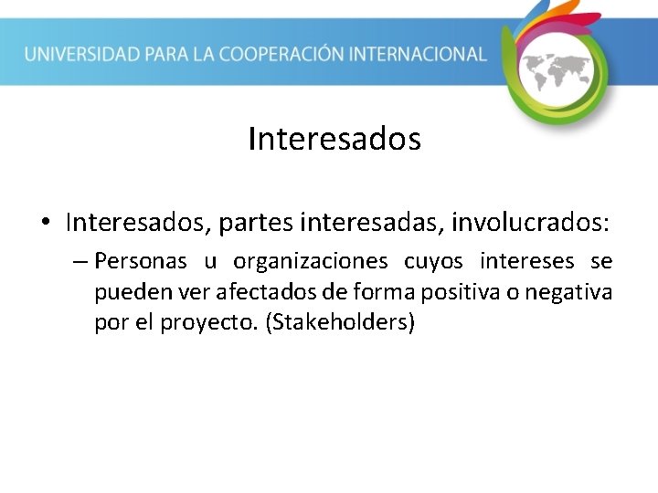 Interesados • Interesados, partes interesadas, involucrados: – Personas u organizaciones cuyos intereses se pueden