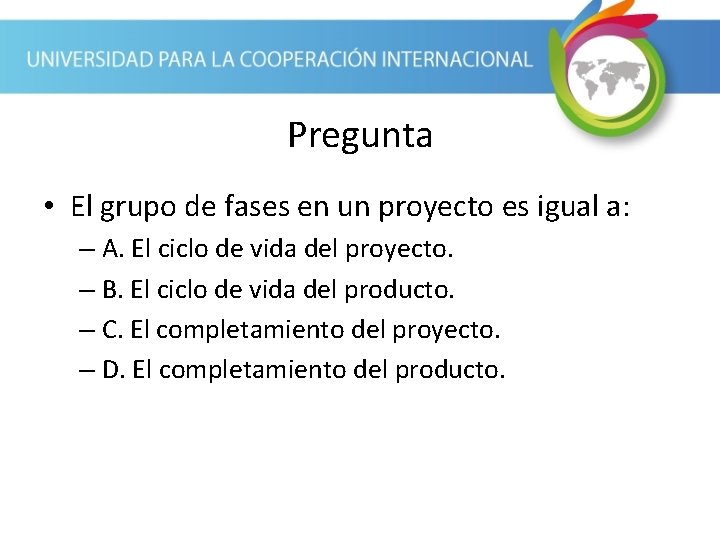 Pregunta • El grupo de fases en un proyecto es igual a: – A.