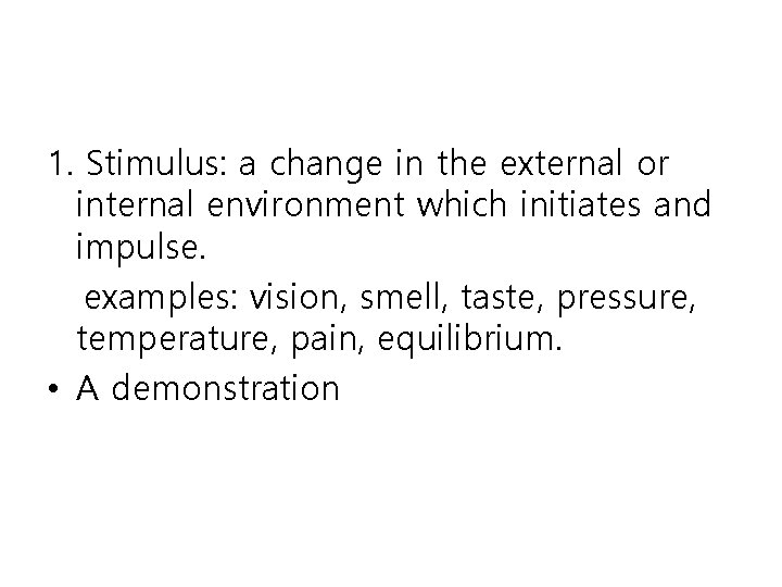 1. Stimulus: a change in the external or internal environment which initiates and impulse.