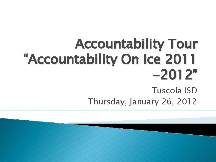 Accountability Tour “Accountability On Ice 2011 -2012” Tuscola ISD Thursday, January 26, 2012 