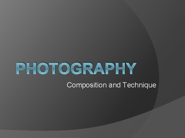 PHOTOGRAPHY Composition and Technique PHOTOGRAPHY Composition and Technique