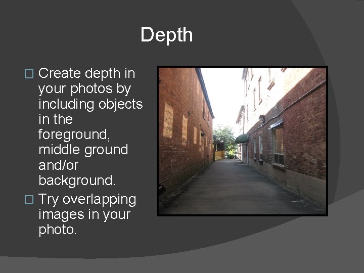 Depth Create depth in your photos by including objects in the foreground, middle ground Depth Create depth in your photos by including objects in the foreground, middle ground