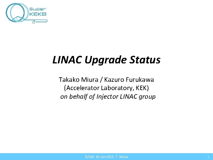 LINAC Upgrade Status Takako Miura / Kazuro Furukawa (Accelerator Laboratory, KEK) on behalf of