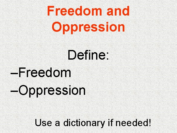 Freedom and Oppression Define: –Freedom –Oppression Use a dictionary if needed! 