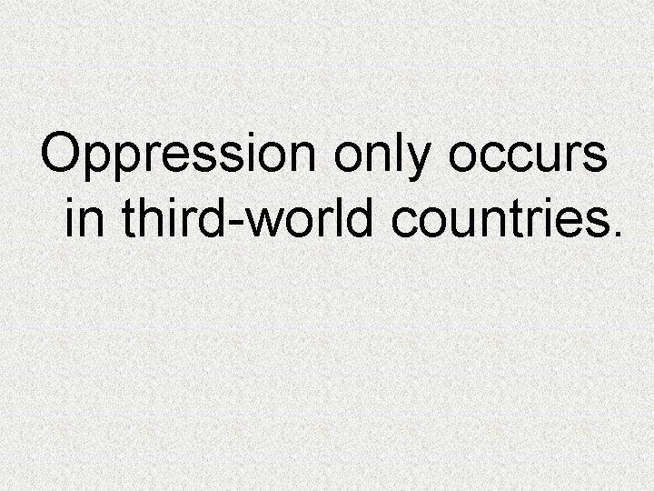 Oppression only occurs in third-world countries. 