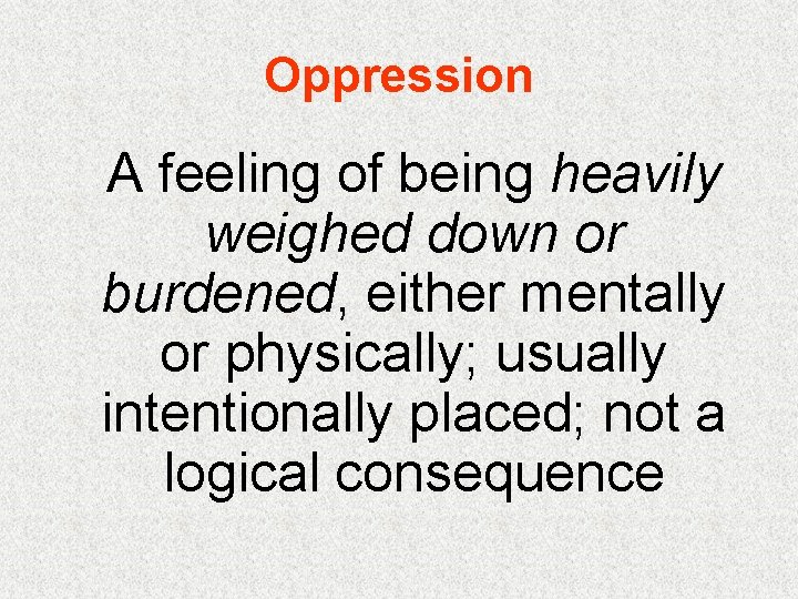 Oppression A feeling of being heavily weighed down or burdened, either mentally or physically;