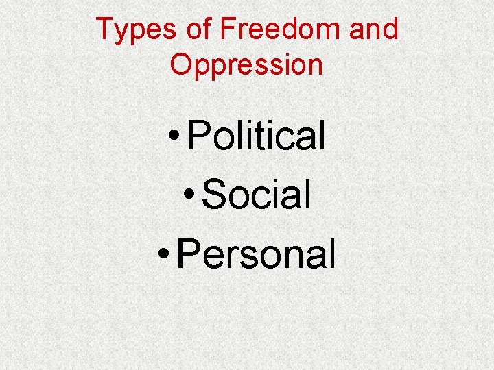 Types of Freedom and Oppression • Political • Social • Personal 