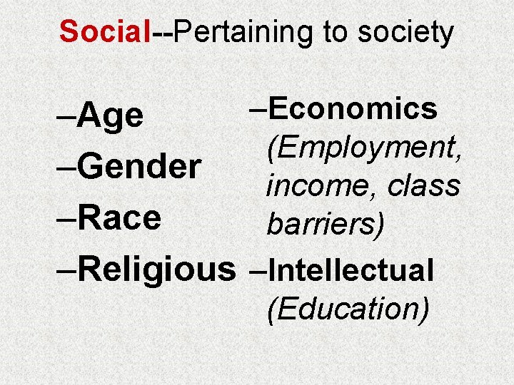 Social--Pertaining to society –Age –Gender –Race –Religious –Economics (Employment, income, class barriers) –Intellectual (Education)