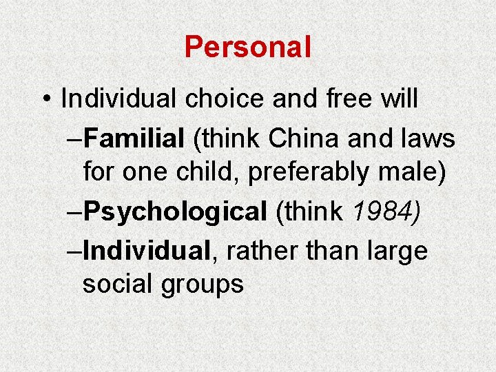 Personal • Individual choice and free will –Familial (think China and laws for one