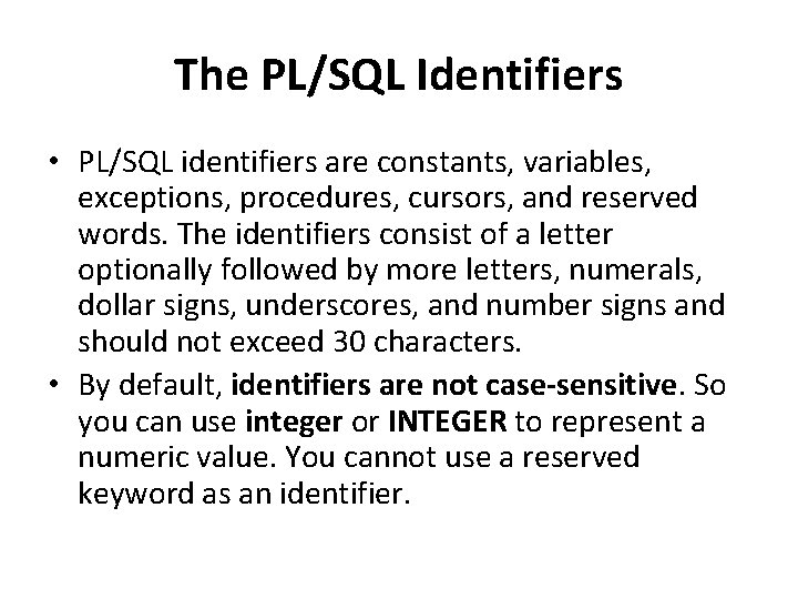 The PL/SQL Identifiers • PL/SQL identifiers are constants, variables, exceptions, procedures, cursors, and reserved