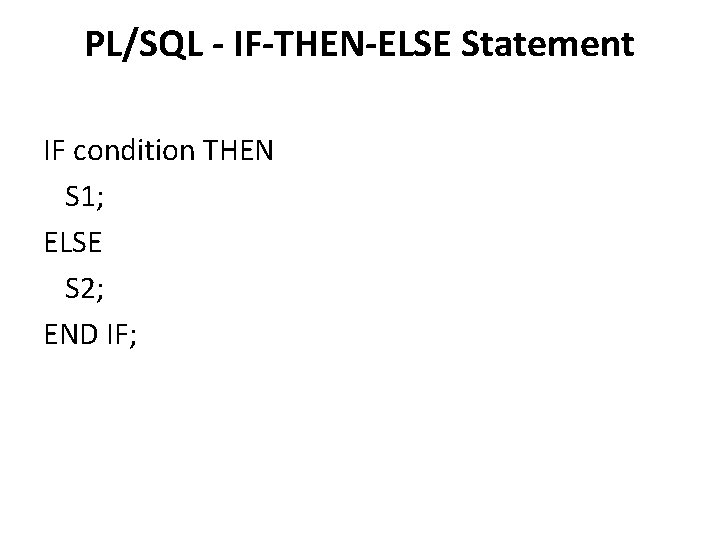 PL/SQL - IF-THEN-ELSE Statement IF condition THEN S 1; ELSE S 2; END IF;