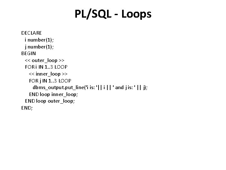 PL/SQL - Loops DECLARE i number(1); j number(1); BEGIN << outer_loop >> FOR i