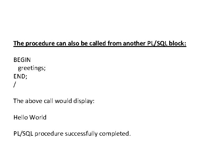 The procedure can also be called from another PL/SQL block: BEGIN greetings; END; /