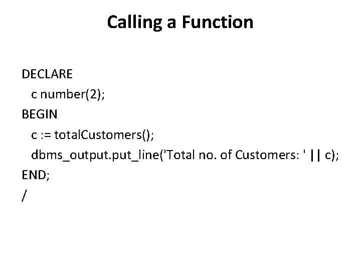 Calling a Function DECLARE c number(2); BEGIN c : = total. Customers(); dbms_output. put_line('Total