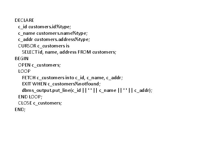 DECLARE c_id customers. id%type; c_name customers. name%type; c_addr customers. address%type; CURSOR c_customers is SELECT