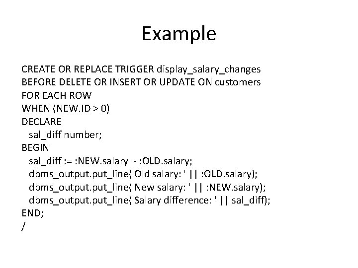 Example CREATE OR REPLACE TRIGGER display_salary_changes BEFORE DELETE OR INSERT OR UPDATE ON customers