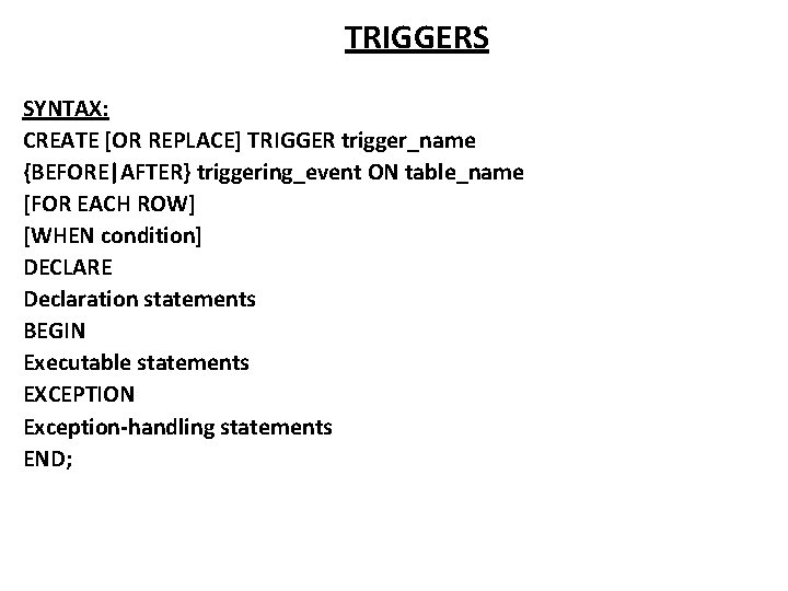 TRIGGERS SYNTAX: CREATE [OR REPLACE] TRIGGER trigger_name {BEFORE|AFTER} triggering_event ON table_name [FOR EACH ROW]