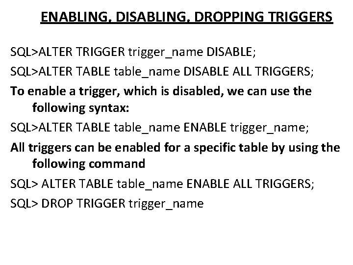 ENABLING, DISABLING, DROPPING TRIGGERS SQL>ALTER TRIGGER trigger_name DISABLE; SQL>ALTER TABLE table_name DISABLE ALL TRIGGERS;