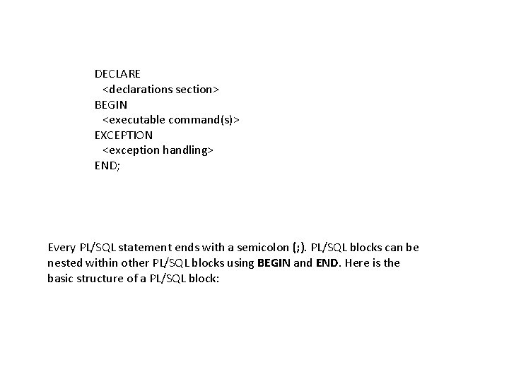 DECLARE <declarations section> BEGIN <executable command(s)> EXCEPTION <exception handling> END; Every PL/SQL statement ends