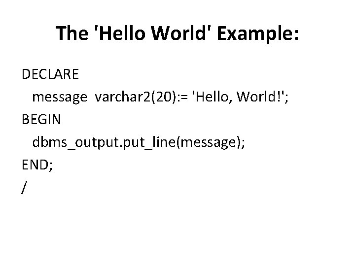 The 'Hello World' Example: DECLARE message varchar 2(20): = 'Hello, World!'; BEGIN dbms_output. put_line(message);