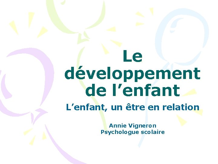 Le développement de l’enfant L’enfant, un être en relation Annie Vigneron Psychologue scolaire 