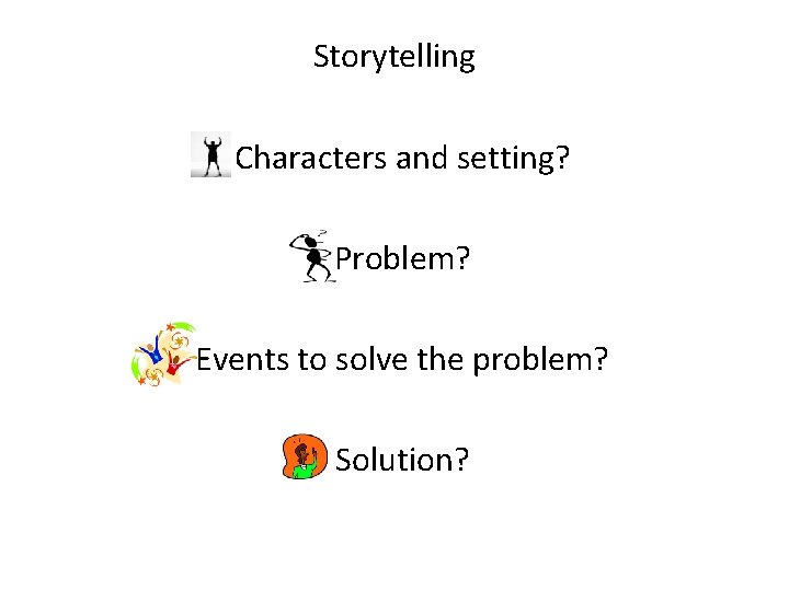 Storytelling • Characters and setting? • Problem? • Events to solve the problem? •