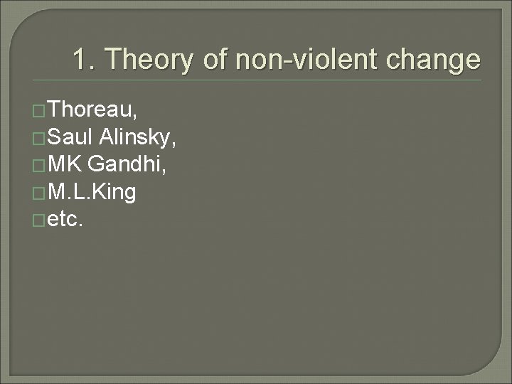 1. Theory of non-violent change �Thoreau, �Saul Alinsky, �MK Gandhi, �M. L. King �etc.