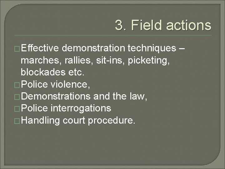 3. Field actions �Effective demonstration techniques – marches, rallies, sit-ins, picketing, blockades etc. �Police