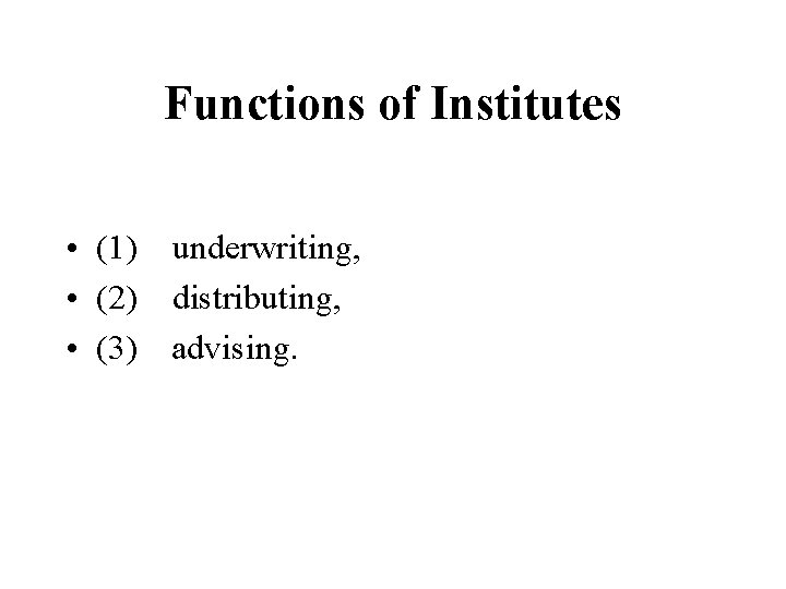 Functions of Institutes • (1) underwriting, • (2) distributing, • (3) advising. Functions of Institutes • (1) underwriting, • (2) distributing, • (3) advising.