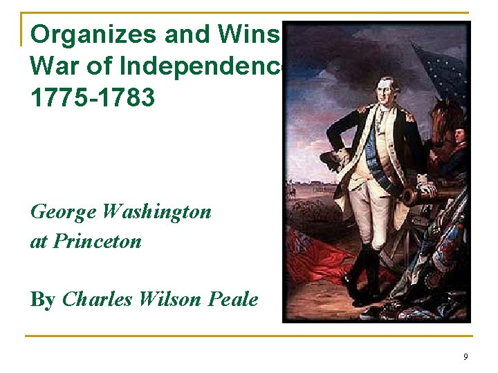 Organizes and Wins a War of Independence, 1775 -1783 George Washington at Princeton By
