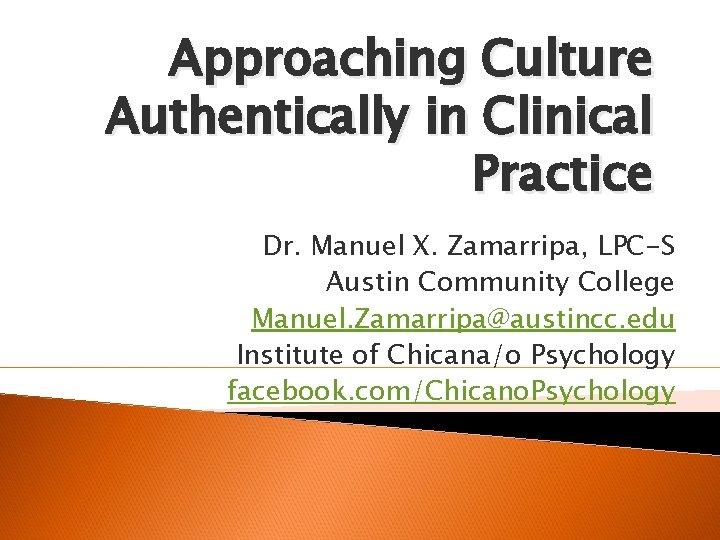 Approaching Culture Authentically in Clinical Practice Dr. Manuel X. Zamarripa, LPC-S Austin Community College