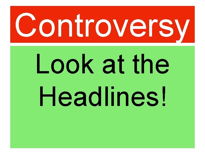 Controversy Look at the Headlines! 