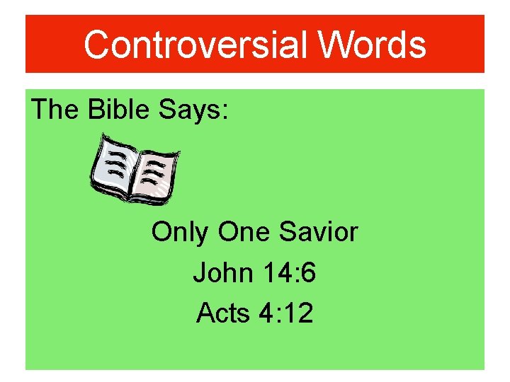 Controversial Words The Bible Says: Only One Savior John 14: 6 Acts 4: 12