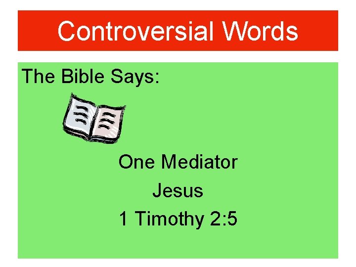 Controversial Words The Bible Says: One Mediator Jesus 1 Timothy 2: 5 