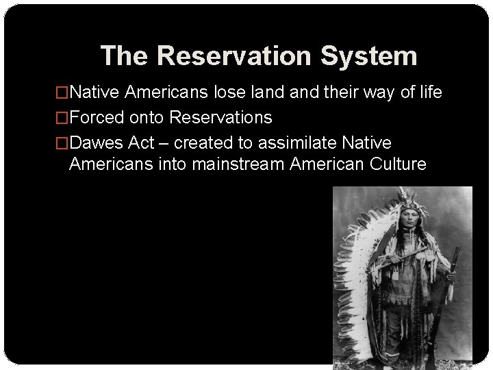 The Reservation System �Native Americans lose land their way of life �Forced onto Reservations