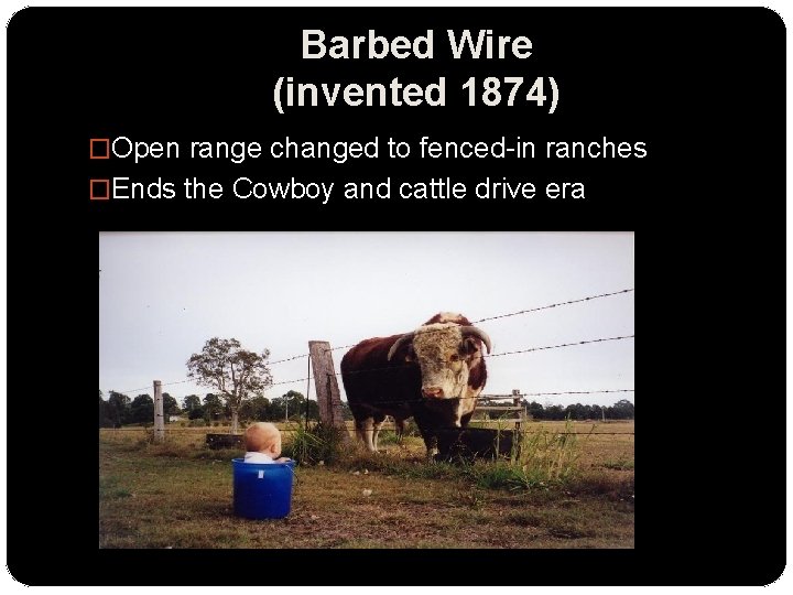 Barbed Wire (invented 1874) �Open range changed to fenced-in ranches �Ends the Cowboy and