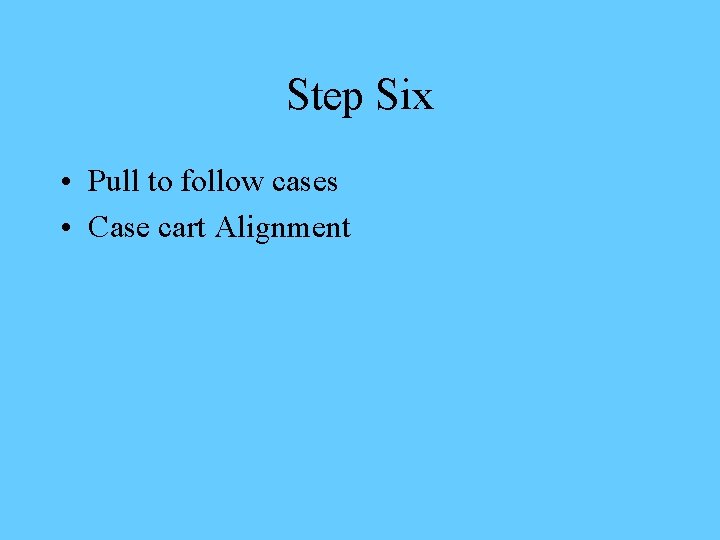 Step Six • Pull to follow cases • Case cart Alignment 