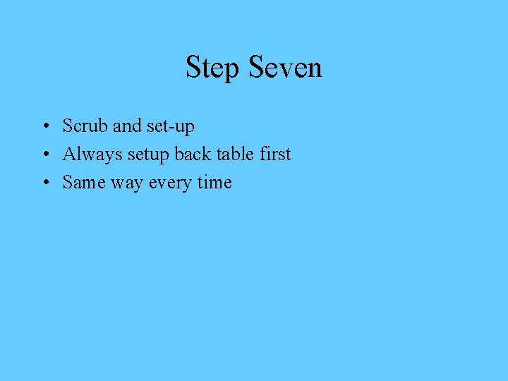 Step Seven • Scrub and set-up • Always setup back table first • Same