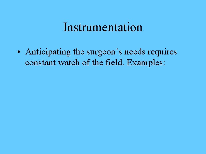 Instrumentation • Anticipating the surgeon’s needs requires constant watch of the field. Examples: 
