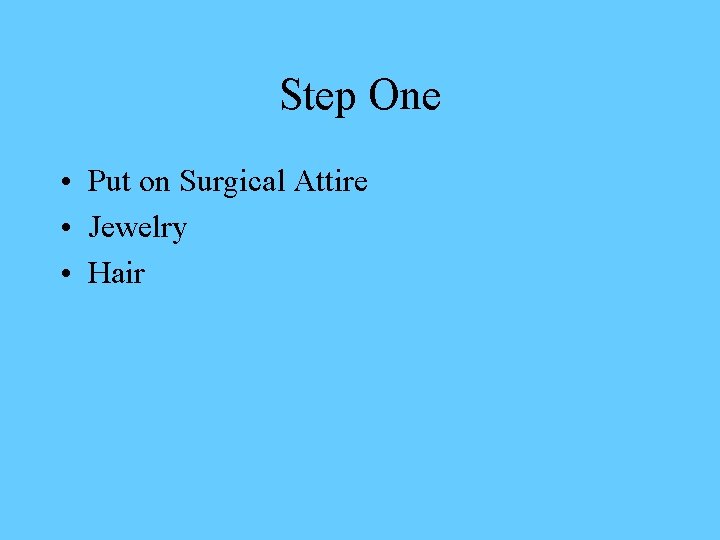 Step One • Put on Surgical Attire • Jewelry • Hair 