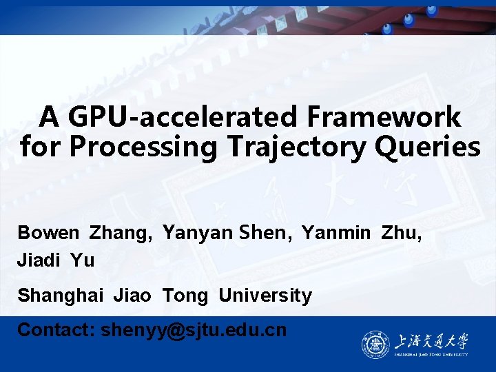 A GPU-accelerated Framework for Processing Trajectory Queries Bowen Zhang, Yanyan Shen, Yanmin Zhu, Jiadi