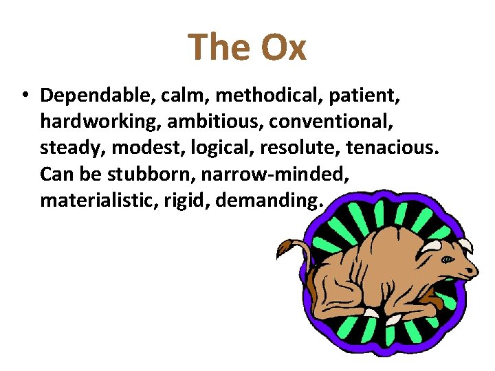 The Ox • Dependable, calm, methodical, patient, hardworking, ambitious, conventional, steady, modest, logical, resolute,