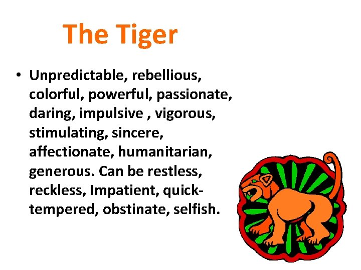 The Tiger • Unpredictable, rebellious, colorful, powerful, passionate, daring, impulsive , vigorous, stimulating, sincere,