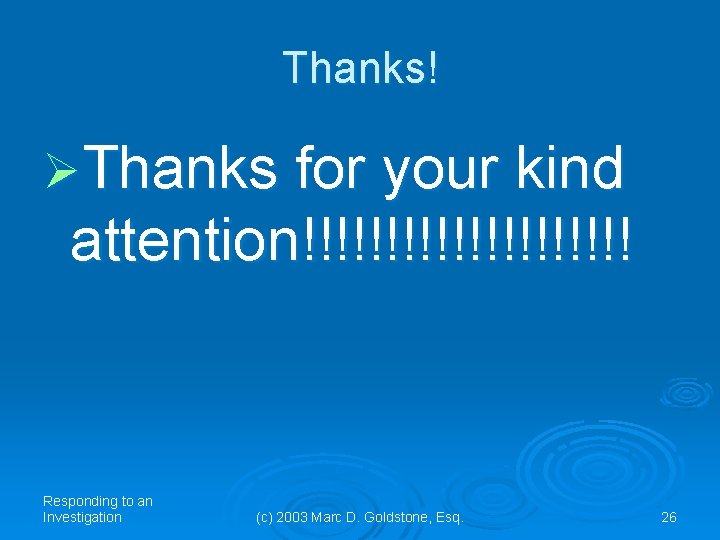 Thanks! ØThanks for your kind attention!!!!!!!!!! Responding to an Investigation (c) 2003 Marc D. Thanks! ØThanks for your kind attention!!!!!!!!!! Responding to an Investigation (c) 2003 Marc D.