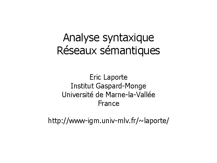 Analyse syntaxique Réseaux sémantiques Eric Laporte Institut Gaspard-Monge Université de Marne-la-Vallée France http: //www-igm.