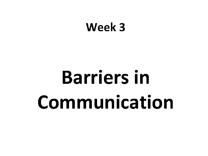Week 3 Barriers in Communication 