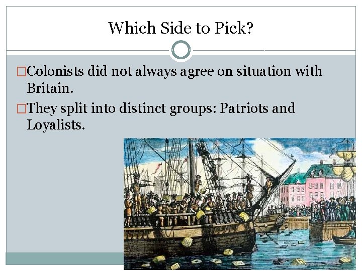 Which Side to Pick? �Colonists did not always agree on situation with Britain. �They