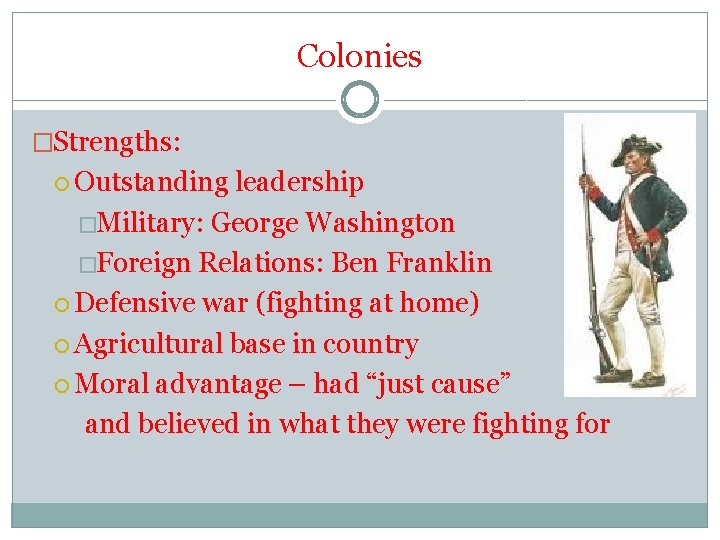 Colonies �Strengths: Outstanding leadership �Military: George Washington �Foreign Relations: Ben Franklin Defensive war (fighting