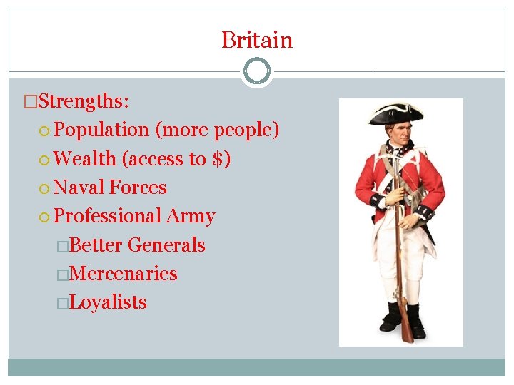 Britain �Strengths: Population (more people) Wealth (access to $) Naval Forces Professional Army �Better