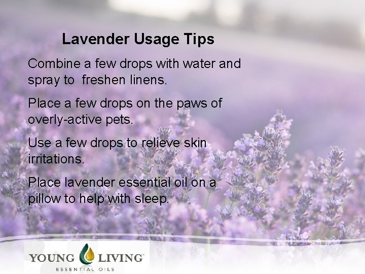 Lavender Usage Tips Combine a few drops with water and spray to freshen linens.